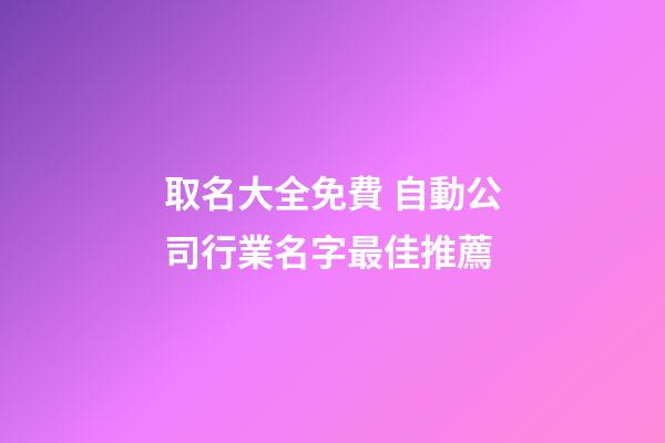 取名大全免費 自動公司行業名字最佳推薦-第1張-公司起名-玄機派